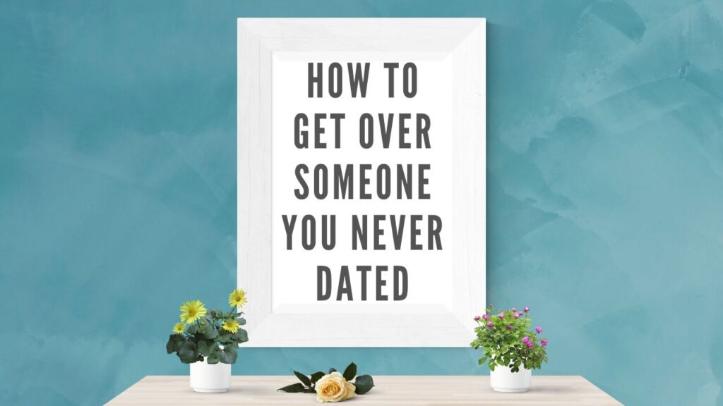 how to get over someone you never dated